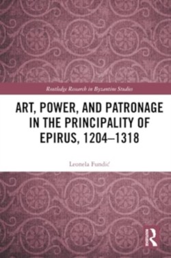 Art, Power, and Patronage in the Principality of Epirus, 1204–1318