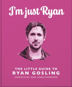 Im Just Ryan: The Little Guide to Ryan Gosling