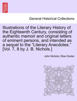 Illustrations of the Literary History of the Eighteenth Century, consisting of authentic memoir and original letters of eminent persons, and intended as a sequel to the Literary Anecdotes. [Vol. 7, 8 by J. B. Nichols.] vol. II