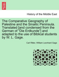 The Comparative Geography of Palestine and the Sinaitic Peninsula. Translated [and condensed from the German of Die Erdkunde] and adapted to the use of Biblical students by W. L. Gage.