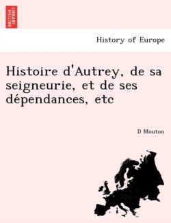Histoire DAutrey, de Sa Seigneurie, Et de Ses de Pendances, Etc