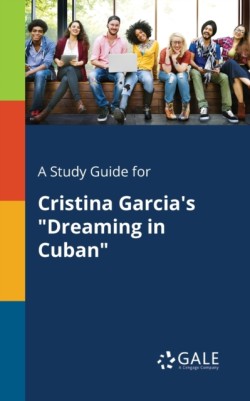 A Study Guide for Cristina Garcias Dreaming in Cuban