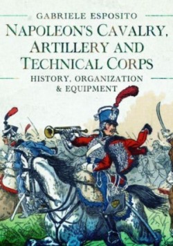 Napoleons Cavalry, Artillery and Technical Corps 1799-1815