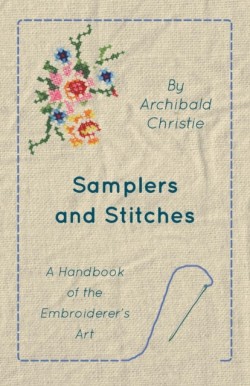 Samplers And Stitches - A Handbook Of The Embroiderers Art
