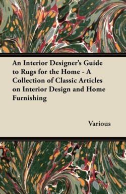 An Interior Designers Guide to Rugs for the Home - A Collection of Classic Articles on Interior Design and Home Furnishing