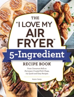 The I Love My Air Fryer 5-Ingredient Recipe Book