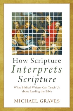 How Scripture Interprets Scripture – What Biblical Writers Can Teach Us about Reading the Bible