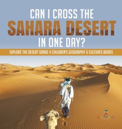 Can I Cross the Sahara Desert in One Day? Explore the Desert Grade 4 Childrens Geography & Cultures Books