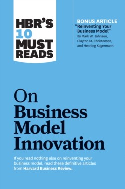 HBRs 10 Must Reads on Business Model Innovation (with featured article Reinventing Your Business Model by Mark W. Johnson, Clayton M. Christensen, and Henning Kagermann)