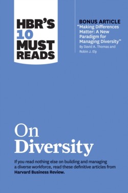 HBRs 10 Must Reads on Diversity (with bonus article Making Differences Matter: A New Paradigm for Managing Diversity By David A. Thomas and Robin J. Ely)