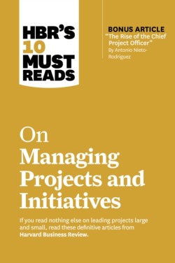 HBRs 10 Must Reads on Managing Projects and Initiatives (with bonus article The Rise of the Chief Project Officer by Antonio Nieto-Rodriguez)