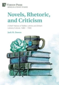 Novels, Rhetoric, and Criticism: A Brief History of Belles Lettres and British Literary Culture, 1680 – 1900