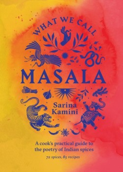 What We Call Masala | A cooks practical guide to the poetry of Indian spices