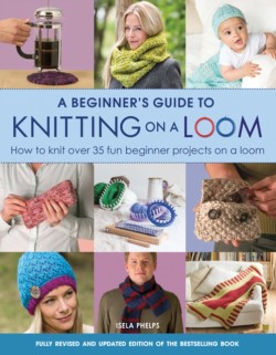 A Beginners Guide to Knitting on a Loom (New Edition)