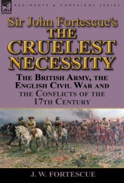 Sir John Fortescues The Cruelest Necessity