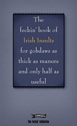 The Book of Feckin Irish Insults for gobdaws as thick as manure and only half as useful