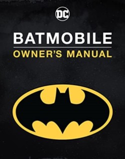 Batmobile Manual: Inside the Dark Knights Most Iconic Rides