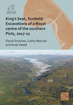 Kings Seat, Dunkeld: Excavations of a Royal Centre of the Southern Picts, 2017-21