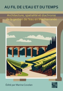 Au fil de leau et du temps: Architecture, spatialite et diachronie de la gestion de l’eau en Mediterranee