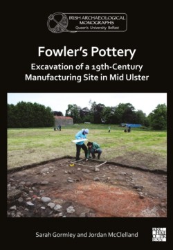 Fowlers Pottery: Excavation of a 19th Century Manufacturing Site in Mid Ulster