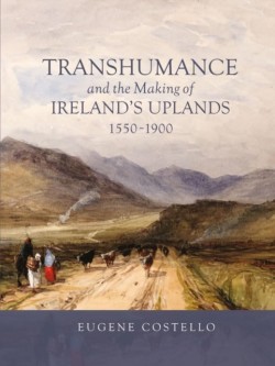Transhumance and the Making of Irelands Uplands, 1550-1900