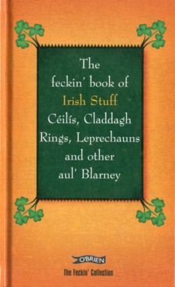 The Feckin Book of Irish Stuff: Ceilis, Claddagh rings, Leprechauns & Other Aul Blarney