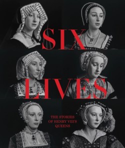 Six Lives: The Stories of Henry VIIIs Queens