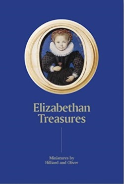 Elizabethan Treasures: Miniatures by Hilliard and Oliver