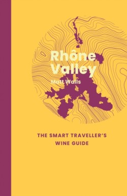 Rhone Valley: The Smart Travellers Wine Guide