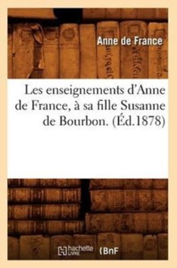 Les Enseignements dAnne de France, A Sa Fille Susanne de Bourbon. (Ed.1878)
