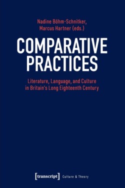 Comparative Practices – Literature, Language, and Culture in Britains Long Eighteenth Century
