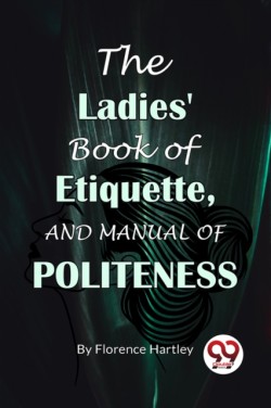 The Ladies Book Of Etiquette, And Manual Of Politeness