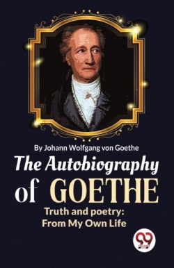 The Autobiography of Goethe Truth and Poetry
