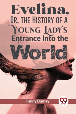 Evelina, or, the History of a Young Ladys Entrance into the World