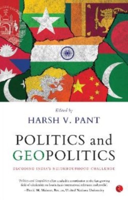Politics & Geopolitics : Decoding Indias Neighbourhood Challenge