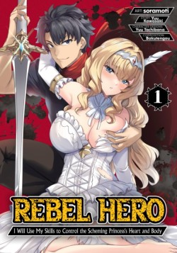 Rebel Hero: I Will Use My Skills to Control the Scheming Princesss Heart and Body (Manga) Vol. 1